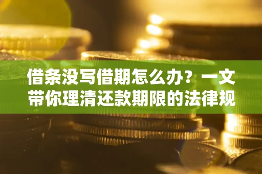 济南借条没写借期怎么办？一文带你理清还款期限的法律规则