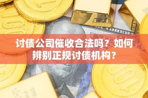 济南讨债公司催收合法吗？如何辨别正规讨债机构？