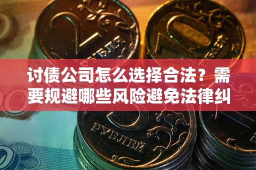 济南讨债公司怎么选择合法?需要规避哪些风险避免法律纠纷? 济南讨债公司怎么选择合法?需要规避哪些风险避免法律纠纷?