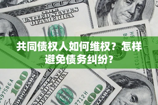 济南共同债权人如何维权？怎样避免债务纠纷？