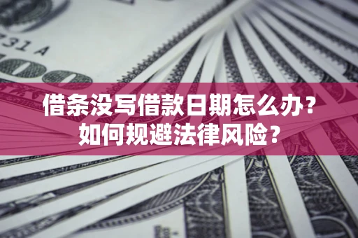 济南借条没写借款日期怎么办？如何规避法律风险？